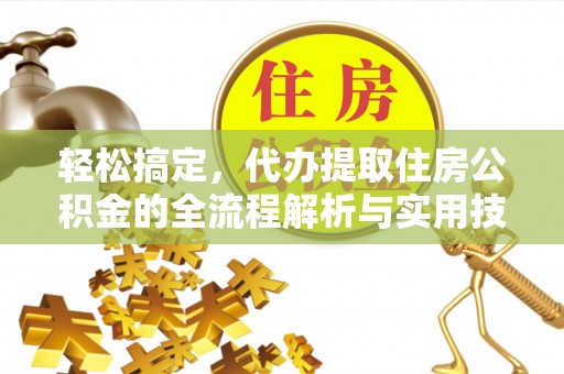 高碑店轻松搞定，代办提取住房公积金的全流程解析与实用技巧