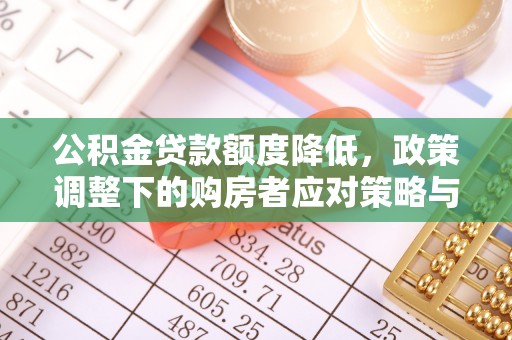 高碑店公积金贷款额度降低，政策调整下的购房者应对策略与未来趋势