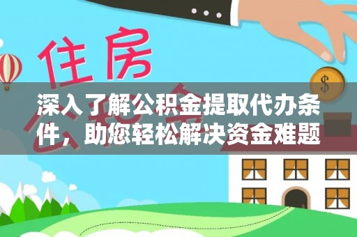 高碑店深入了解公积金提取代办条件，助您轻松解决资金难题