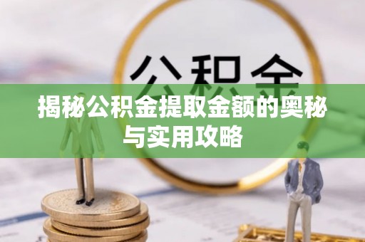 高碑店揭秘公积金提取金额的奥秘与实用攻略