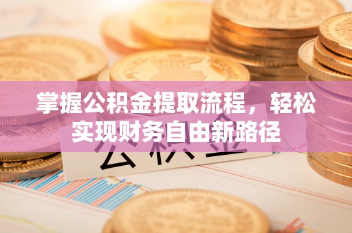 高碑店掌握公积金提取流程，轻松实现财务自由新路径