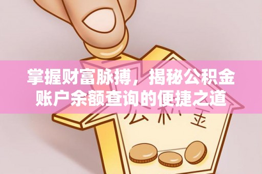 高碑店掌握财富脉搏，揭秘公积金账户余额查询的便捷之道