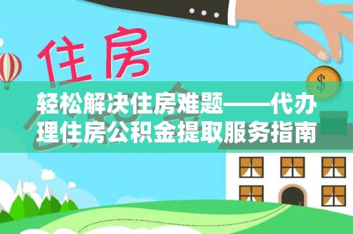高碑店轻松解决住房难题——代办理住房公积金提取服务指南