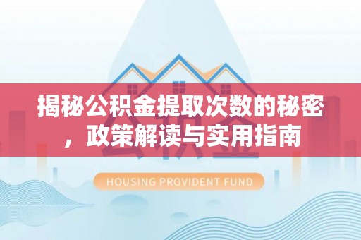 高碑店揭秘公积金提取次数的秘密，政策解读与实用指南