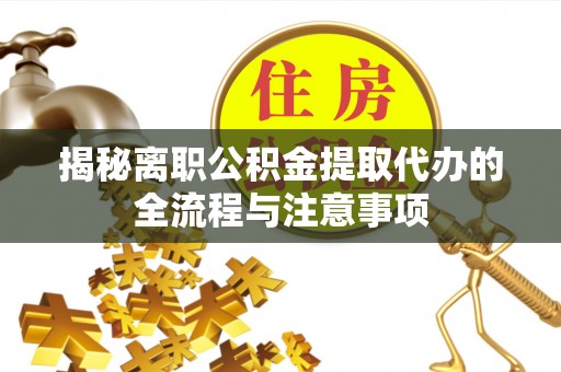 高碑店揭秘离职公积金提取代办的全流程与注意事项