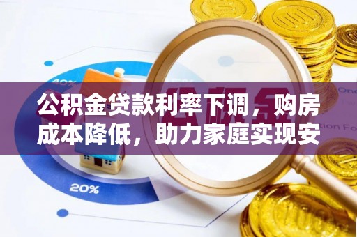 高碑店公积金贷款利率下调，购房成本降低，助力家庭实现安居梦