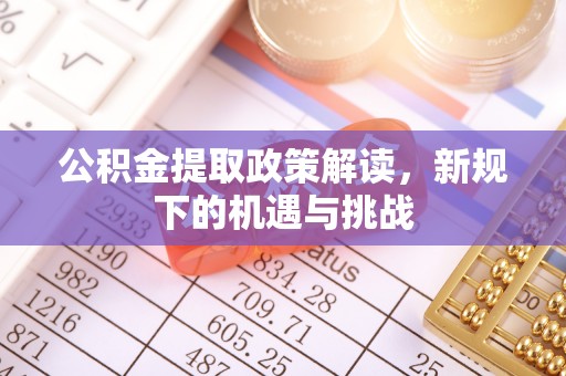 高碑店公积金提取政策解读，新规下的机遇与挑战