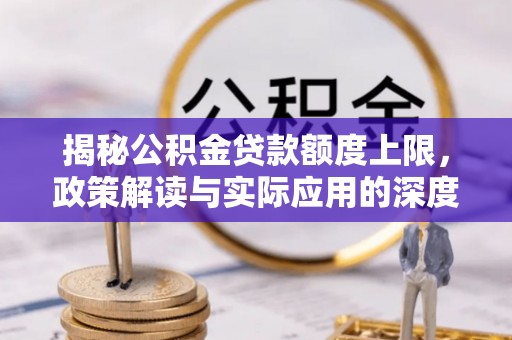高碑店揭秘公积金贷款额度上限，政策解读与实际应用的深度分析