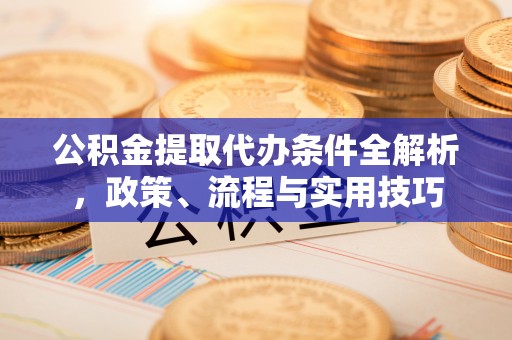 高碑店公积金提取代办条件全解析，政策、流程与实用技巧