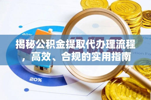 高碑店揭秘公积金提取代办理流程，高效、合规的实用指南
