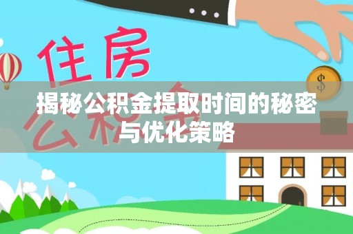 高碑店揭秘公积金提取时间的秘密与优化策略