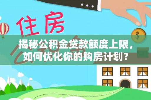 高碑店揭秘公积金贷款额度上限，如何优化你的购房计划？