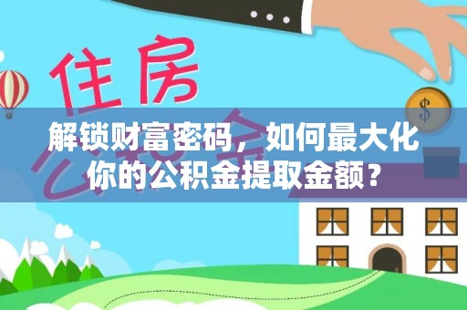 高碑店解锁财富密码，如何最大化你的公积金提取金额？