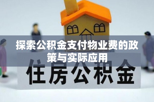 高碑店探索公积金支付物业费的政策与实际应用