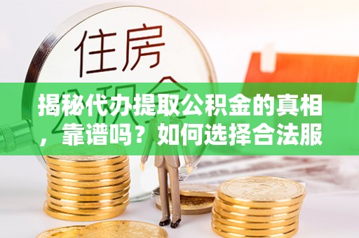 高碑店揭秘代办提取公积金的真相，靠谱吗？如何选择合法服务？