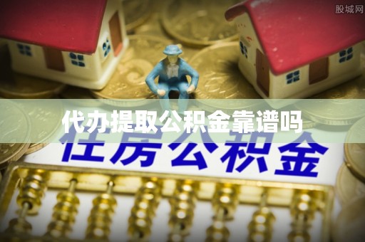 高碑店代办提取公积金靠谱吗