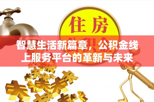 高碑店智慧生活新篇章，公积金线上服务平台的革新与未来