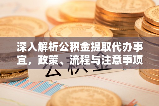 高碑店深入解析公积金提取代办事宜，政策、流程与注意事项全攻略