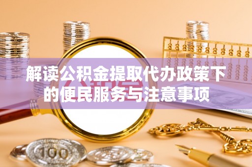 高碑店解读公积金提取代办政策下的便民服务与注意事项