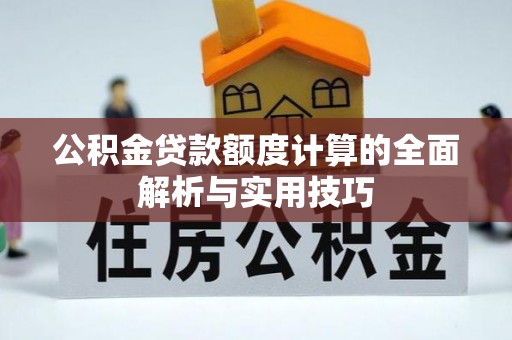 高碑店公积金贷款额度计算的全面解析与实用技巧