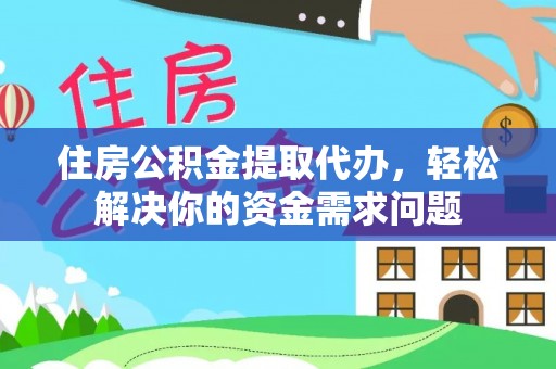 高碑店住房公积金提取代办，轻松解决你的资金需求问题