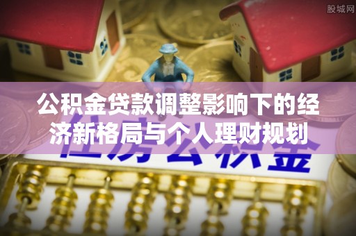 高碑店公积金贷款调整影响下的经济新格局与个人理财规划