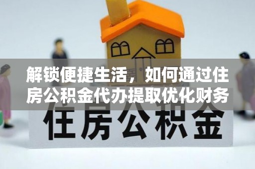 高碑店解锁便捷生活，如何通过住房公积金代办提取优化财务规划