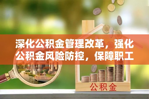 高碑店深化公积金管理改革，强化公积金风险防控，保障职工权益
