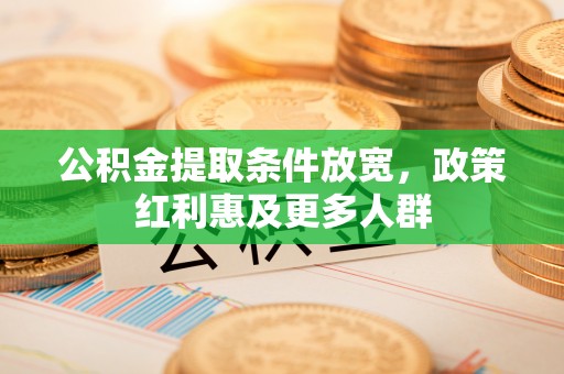 高碑店公积金提取条件放宽，政策红利惠及更多人群