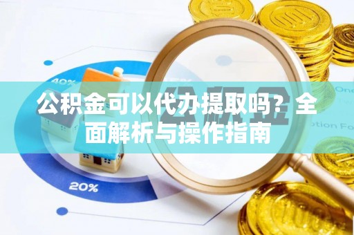 高碑店公积金可以代办提取吗？全面解析与操作指南