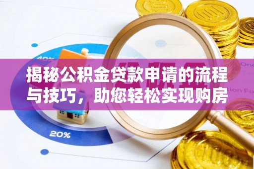 高碑店揭秘公积金贷款申请的流程与技巧，助您轻松实现购房梦