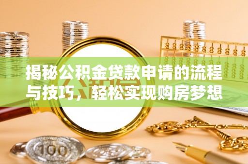 高碑店揭秘公积金贷款申请的流程与技巧，轻松实现购房梦想