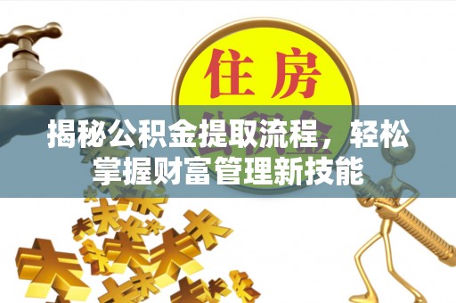 高碑店揭秘公积金提取流程，轻松掌握财富管理新技能