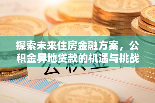 高碑店探索未来住房金融方案，公积金异地贷款的机遇与挑战