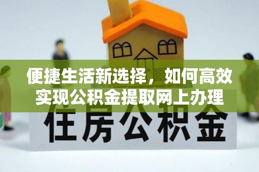 高碑店便捷生活新选择，如何高效实现公积金提取网上办理
