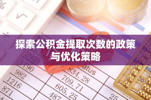 高碑店探索公积金提取次数的政策与优化策略