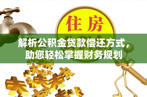 高碑店解析公积金贷款偿还方式，助您轻松掌握财务规划