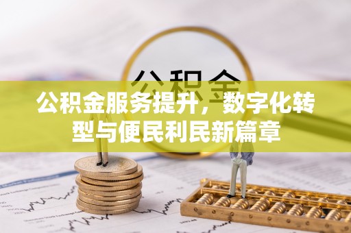 高碑店公积金服务提升，数字化转型与便民利民新篇章