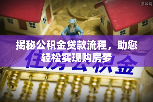 高碑店揭秘公积金贷款流程，助您轻松实现购房梦