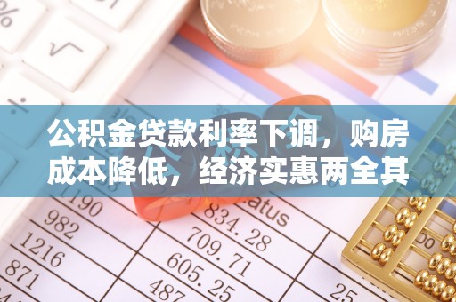 高碑店公积金贷款利率下调，购房成本降低，经济实惠两全其美
