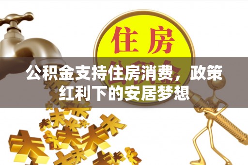 高碑店公积金支持住房消费，政策红利下的安居梦想