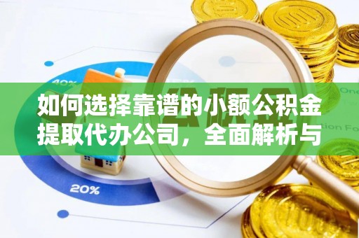 高碑店如何选择靠谱的小额公积金提取代办公司，全面解析与实用指南
