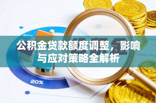 高碑店公积金贷款额度调整，影响与应对策略全解析