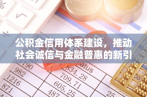 高碑店公积金信用体系建设，推动社会诚信与金融普惠的新引擎
