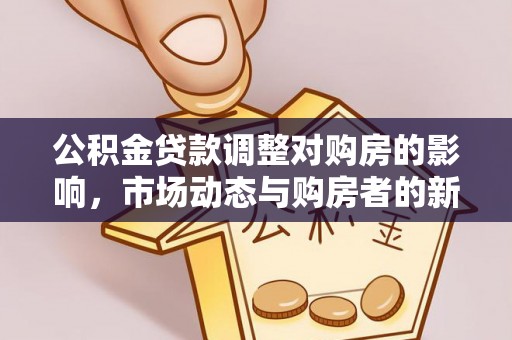 高碑店公积金贷款调整对购房的影响，市场动态与购房者的新选择