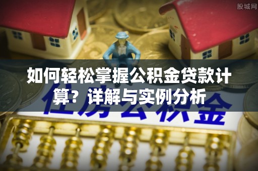 高碑店如何轻松掌握公积金贷款计算？详解与实例分析