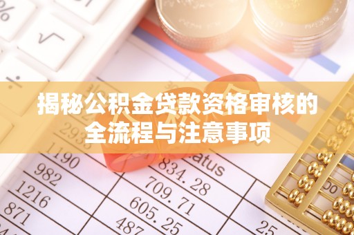 高碑店揭秘公积金贷款资格审核的全流程与注意事项