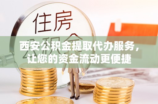 高碑店西安公积金提取代办服务，让您的资金流动更便捷