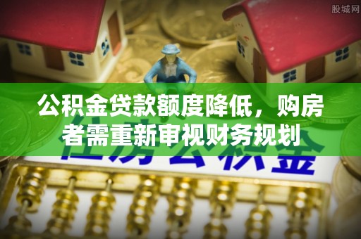 高碑店公积金贷款额度降低，购房者需重新审视财务规划