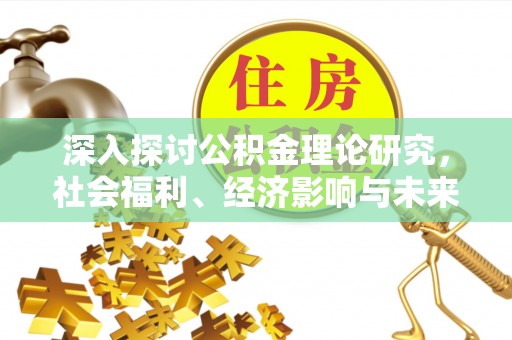 高碑店深入探讨公积金理论研究，社会福利、经济影响与未来展望